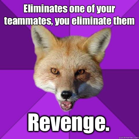 Eliminates one of your teammates, you eliminate them Revenge.  Forensics Fox