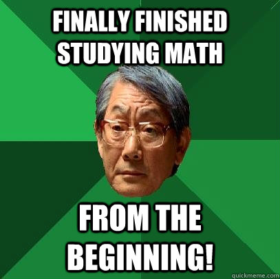 finally finished studying math FROM THE BEGINNING!  High Expectations Asian Father