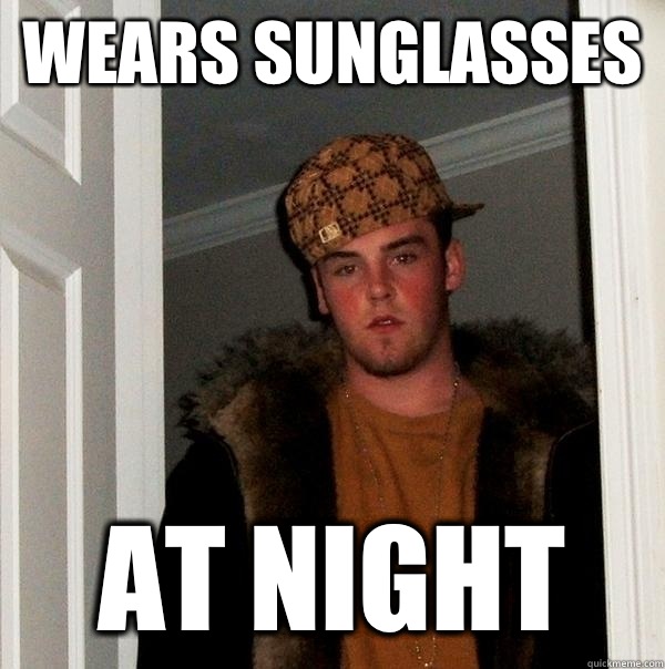 Wears sunglasses At night - Wears sunglasses At night  Scumbag Steve