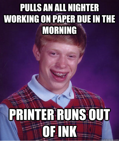 pulls an all nighter working on paper due in the morning printer runs out of ink  Bad Luck Brian