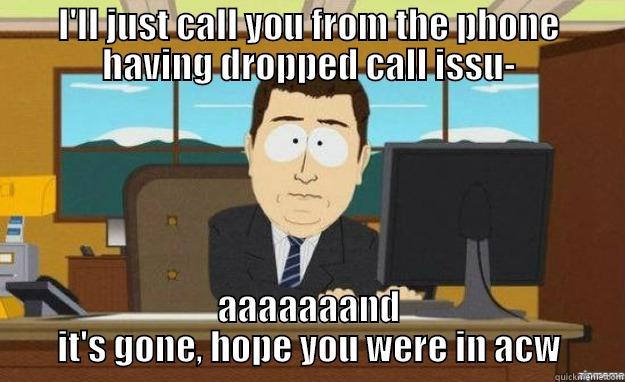 phone fix - I'LL JUST CALL YOU FROM THE PHONE HAVING DROPPED CALL ISSU- AAAAAAAND IT'S GONE, HOPE YOU WERE IN ACW aaaand its gone