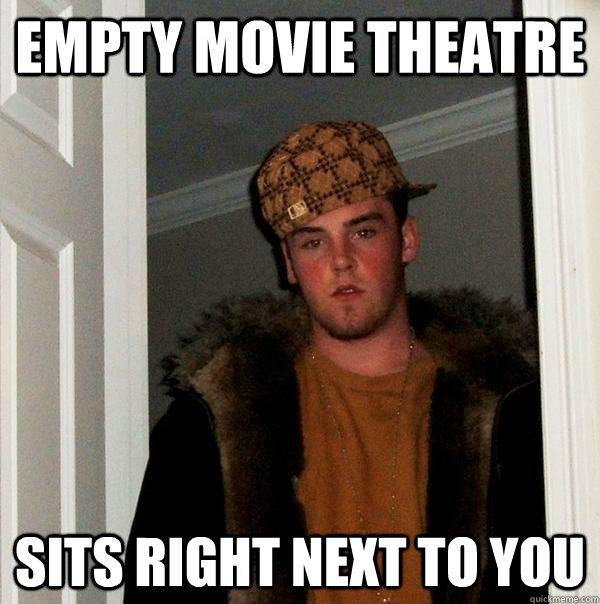 empty movie theatre sits right next to you  Scumbag Steve