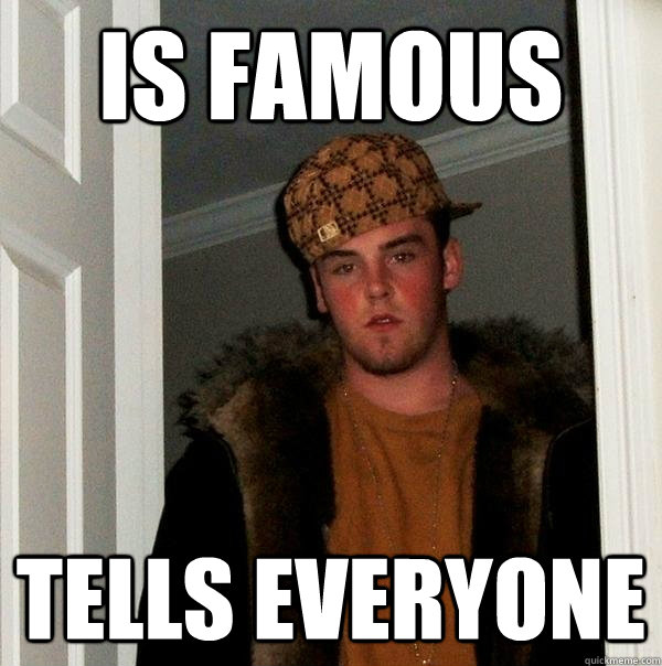 Is famous Tells everyone - Is famous Tells everyone  Scumbag Steve