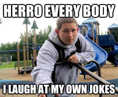 herro every body i laugh at my own jokes - herro every body i laugh at my own jokes  laughs alone