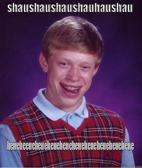 Ap lkll - SHAUSHAUSHAUSHAUHAUSHAU HEUEHEEUEHEUEHEUEHEUEHEUEHEUEHEUEHEUEHEUE Bad Luck Brian