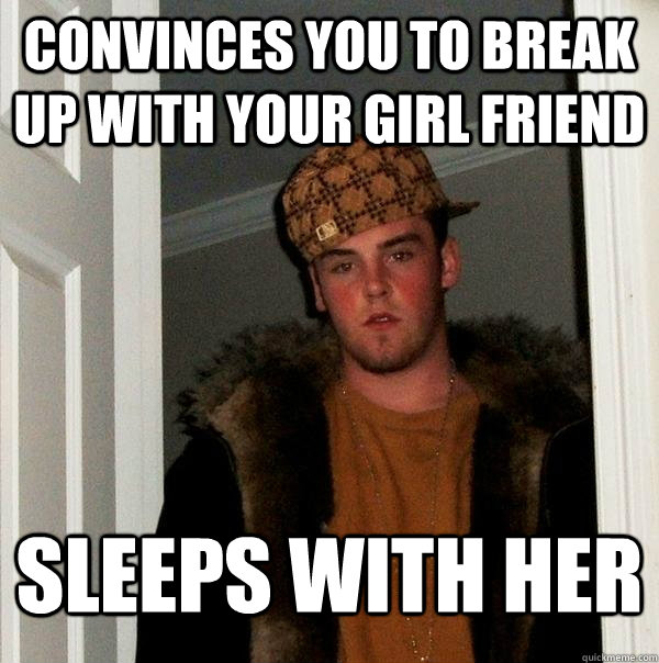 Convinces You To Break Up With Your Girl Friend Sleeps With Her Scumbag Steve Quickmeme 0184