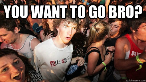 you want to go bro?  - you want to go bro?   Sudden Clarity Clarence