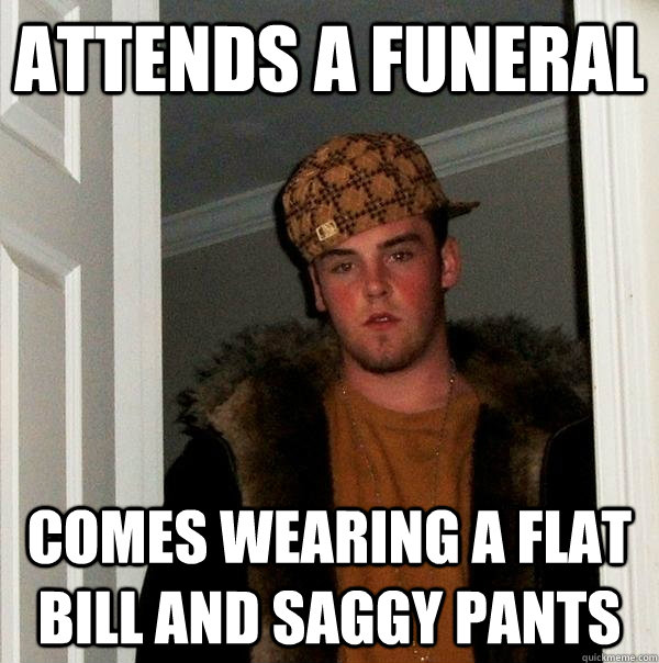 Attends a funeral comes wearing a flat bill and saggy pants  Scumbag Steve