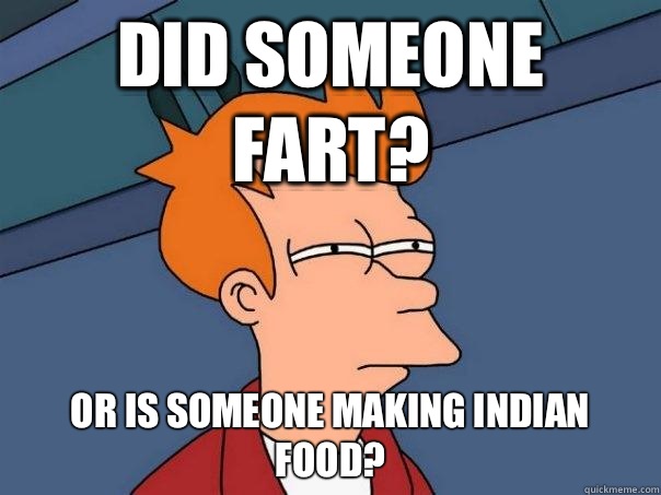 Did someone fart? Or is someone making indian food?  Futurama Fry