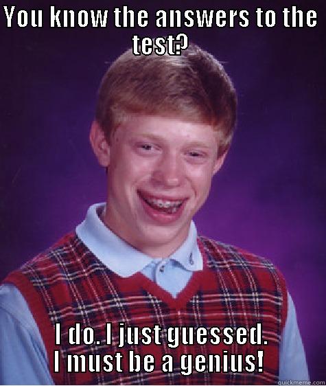 YOU KNOW THE ANSWERS TO THE TEST? I DO. I JUST GUESSED. I MUST BE A GENIUS!  Bad Luck Brian