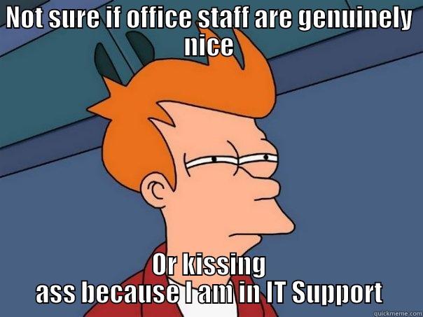 NOT SURE IF OFFICE STAFF ARE GENUINELY NICE OR KISSING ASS BECAUSE I AM IN IT SUPPORT Futurama Fry