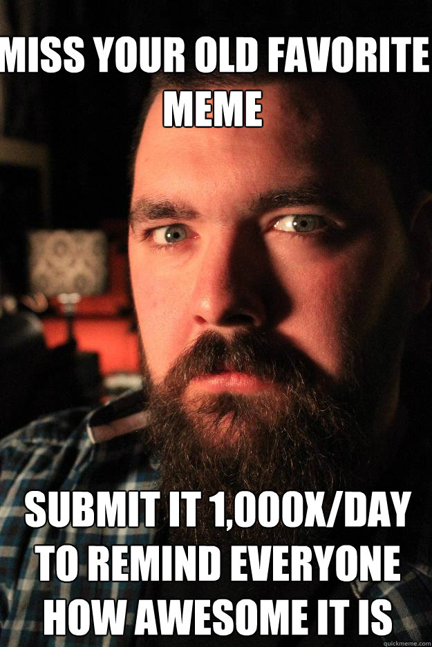 Miss your old favorite meme submit it 1,000x/day to remind everyone how awesome it is  Dating Site Murderer