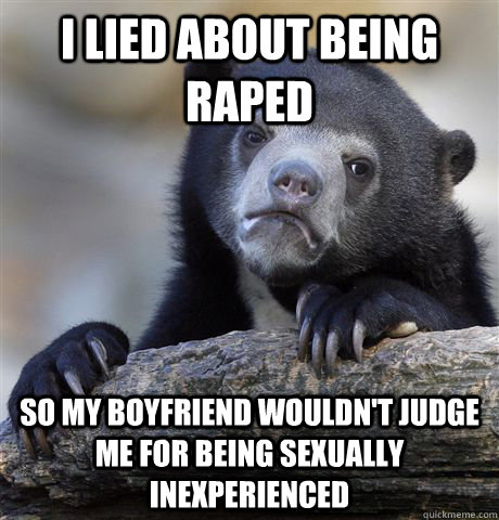 I lied about being raped so my boyfriend wouldn't judge me for being sexually inexperienced   Confession Bear