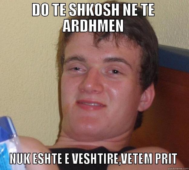 Druuuuuuuuuuuuuu si gjithmone - DO TE SHKOSH NE TE ARDHMEN NUK ESHTE E VESHTIRE,VETEM PRIT 10 Guy