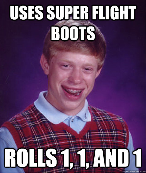 Uses Super Flight Boots rolls 1, 1, and 1  Bad Luck Brian