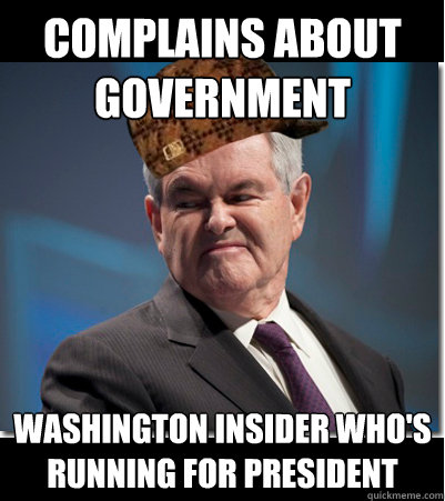 Complains about government Washington insider who's running for president  Scumbag Gingrich