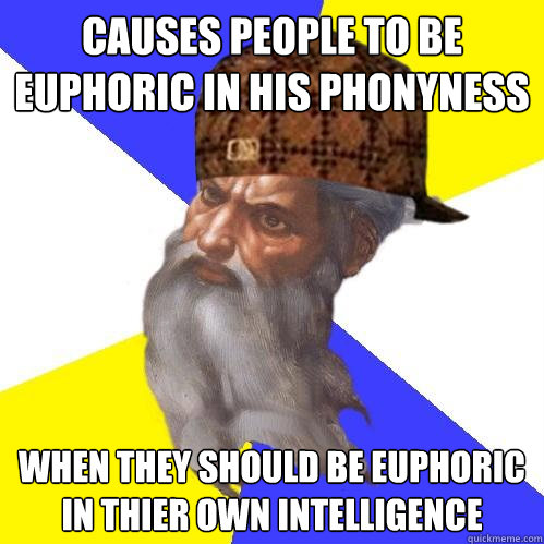 causes people to be euphoric in his phonyness when they should be euphoric in thier own intelligence  Scumbag Advice God