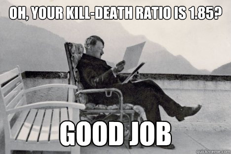 Oh, your kill-death ratio is 1.85? Good Job   