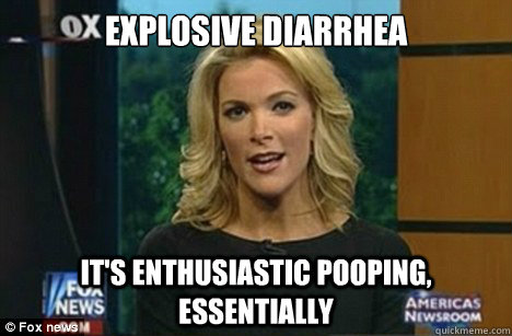 explosive diarrhea it's enthusiastic pooping, essentially - explosive diarrhea it's enthusiastic pooping, essentially  Megyn Kelly