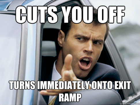 cuts you off turns immediately onto exit ramp  Asshole driver