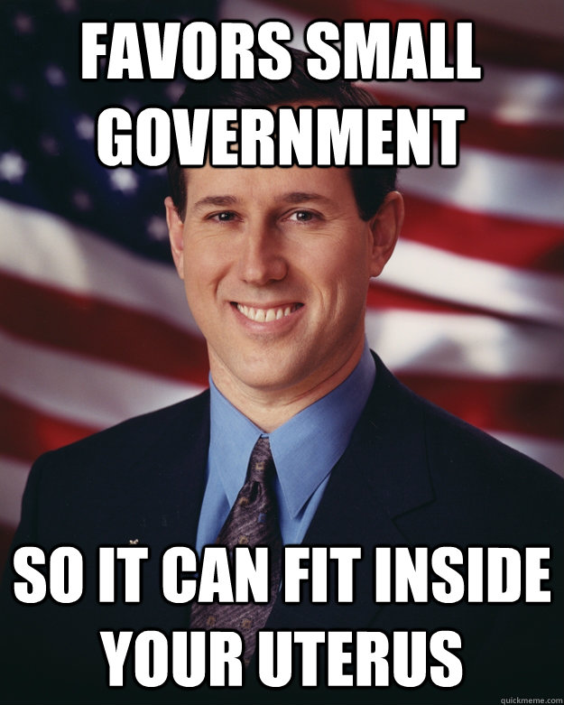 favors small government so it can fit inside your uterus  Rick Santorum