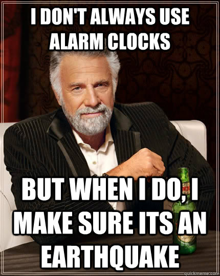 I don't always use alarm clocks but when I do, I make sure its an earthquake  The Most Interesting Man In The World