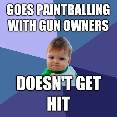 Goes paintballing with gun owners Doesn't get hit - Goes paintballing with gun owners Doesn't get hit  Success Kid