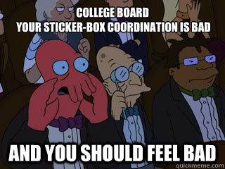 COLLEGE BOARD 
 your Sticker-box coordination is bad and you should feel bad  Bad Zoidberg