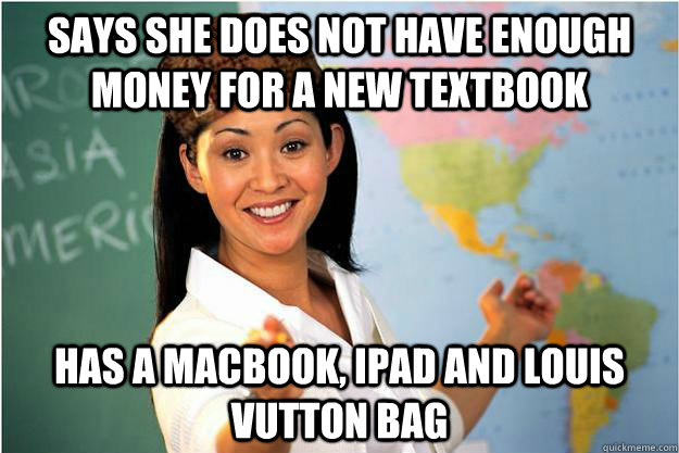 Says she does not have enough money for a new textbook Has a macbook, Ipad and louis vutton bag  Scumbag Teacher