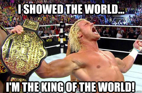 I showed the world... I'm the king of the world!  Dolph Ziggler World Heavyweight Title