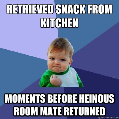 retrieved snack from kitchen moments before heinous room mate returned  Success Kid