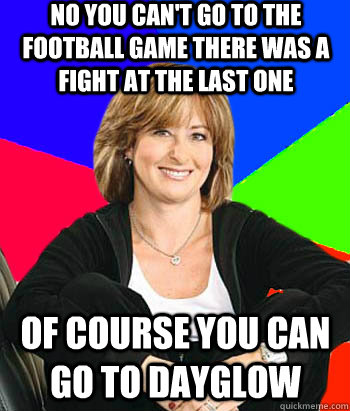 no you can't go to the football game there was a fight at the last one of course you can go to dayglow  Sheltering Suburban Mom