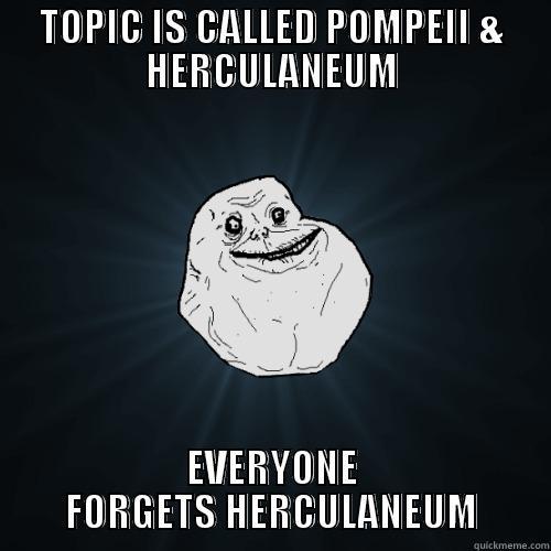 TOPIC IS CALLED POMPEII & HERCULANEUM EVERYONE FORGETS HERCULANEUM Forever Alone