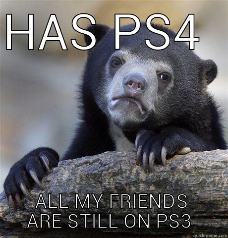 PS4 PROBLEMS - HAS PS4  ALL MY FRIENDS ARE STILL ON PS3  Confession Bear