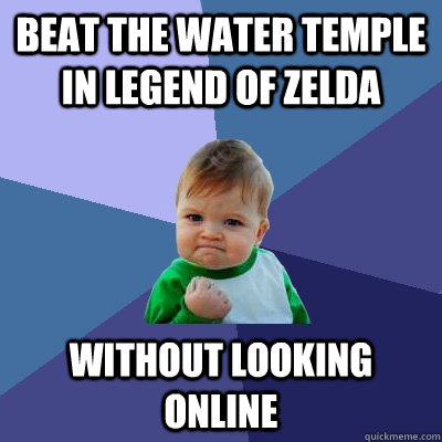 beat the water temple in legend of Zelda without looking online  - beat the water temple in legend of Zelda without looking online   Success Kid