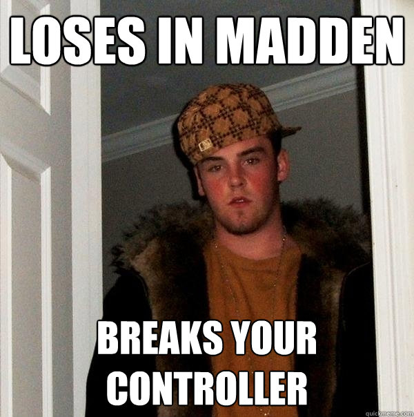 LOSES IN MADDEN BREAKS YOUR CONTROLLER  Scumbag Steve