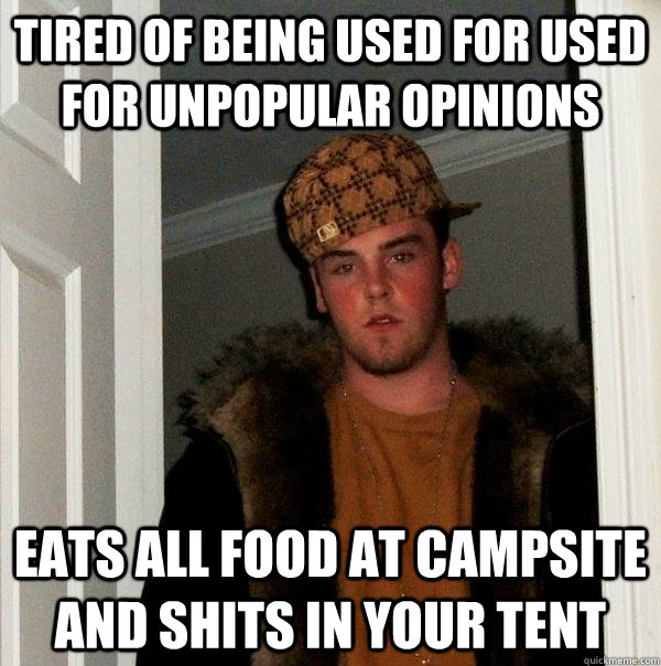 Tired of being used for used for unpopular opinions Eats all food at campsite and shits in your tent  Scumbag Steve