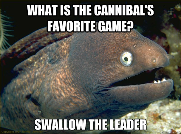 What is the cannibal's favorite game? Swallow the leader  Bad Joke Eel