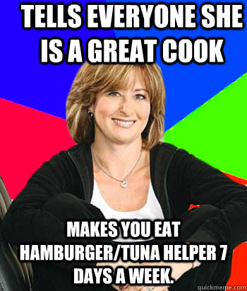 Tells everyone she is a great cook Makes you eat Hamburger/tuna helper 7 days a week.  Sheltering Suburban Mom