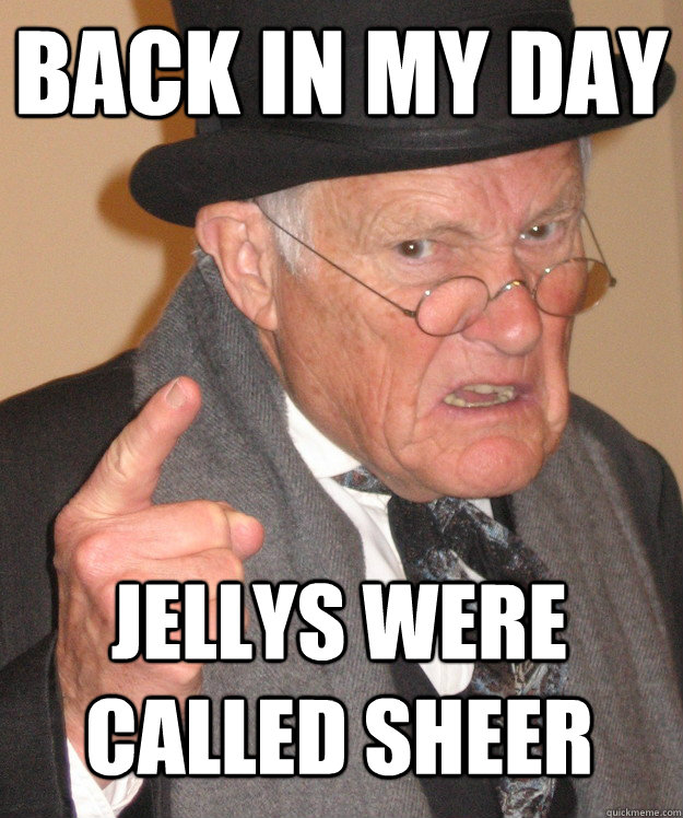 back in my day jellys were called sheer  back in my day