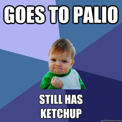 goes to Palio Still has 
ketchup  Success Kid