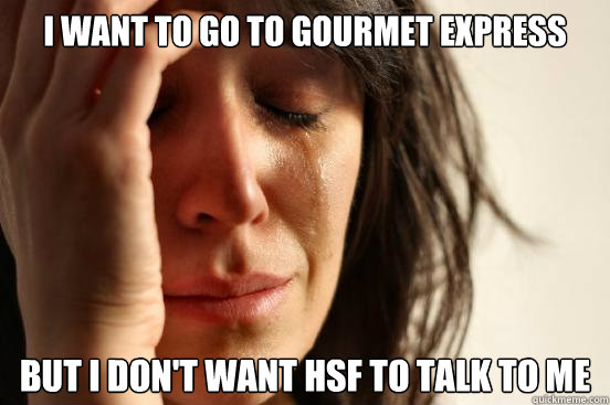 I want to go to gourmet express But I don't want hsf to talk to me  First World Problems