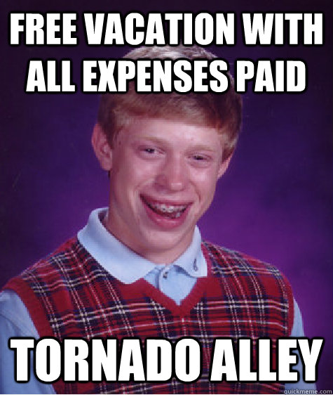 Free vacation with all expenses paid tornado alley  Bad Luck Brian