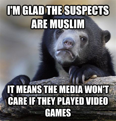 I'M GLAD THE SUSPECTS ARE MUSLIM IT MEANS THE MEDIA WON'T CARE IF THEY PLAYED VIDEO GAMES  Confession Bear