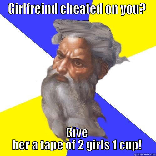 GIRLFREIND CHEATED ON YOU? GIVE HER A TAPE OF 2 GIRLS 1 CUP! Advice God