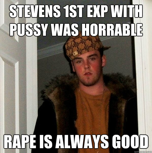 STEVENs 1st exp with pussy was horrable RAPE IS ALWAYS GOOD  Scumbag Steve