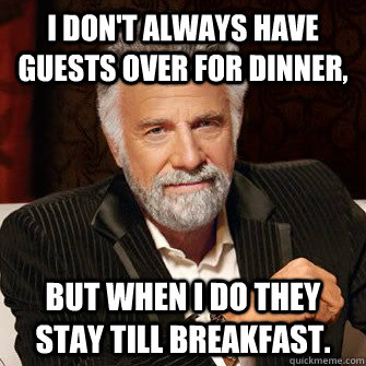 i don't always have guests over for dinner, but when I do they stay till breakfast.  I Dont Always Call Radio Stations