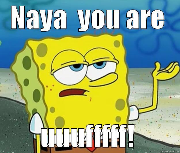 NAYA  YOU ARE UUUFFFFF! Tough Spongebob