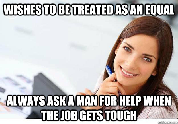 Wishes to be treated as an equal always ask a man for help when the job gets tough  Hot Girl At Work