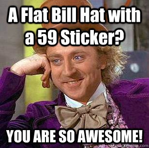 A Flat Bill Hat with a 59 Sticker? YOU ARE SO AWESOME!      Condescending Wonka